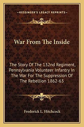 War From The Inside: The Story Of The 132nd Regiment, Pennsylvania Volunteer Infantry In The War For The Suppression Of The Rebellion 1862-63