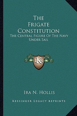 The Frigate Constitution: The Central Figure Of The Navy Under Sail