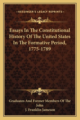 Essays In The Constitutional History Of The United States In The Formative Period, 1775-1789