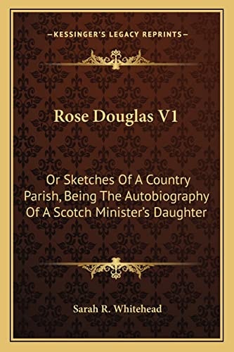 Rose Douglas V1: Or Sketches Of A Country Parish, Being The Autobiography Of A Scotch Minister's Daughter