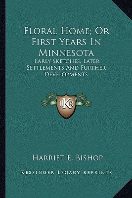 Floral Home; Or First Years In Minnesota: Early Sketches, Later Settlements And Further Developments