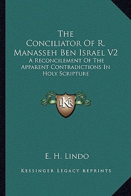 The Conciliator Of R. Manasseh Ben Israel V2: A Reconcilement Of The Apparent Contradictions In Holy Scripture