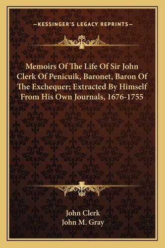 Memoirs Of The Life Of Sir John Clerk Of Penicuik, Baronet, Baron Of The Exchequer; Extracted By Himself From His Own Journals, 1676-1755