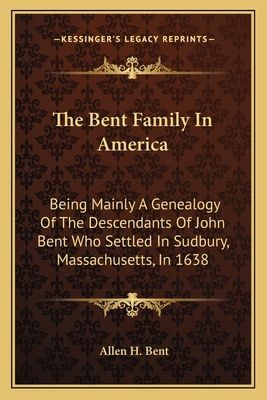 The Bent Family In America: Being Mainly A Genealogy Of The Descendants Of John Bent Who Settled In Sudbury, Massachusetts, In 1638