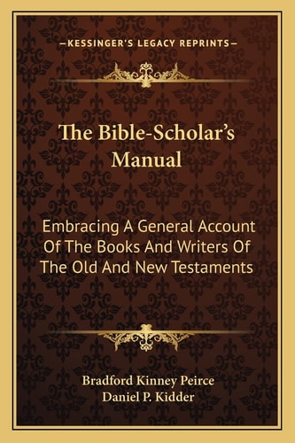 The Bible-Scholar's Manual: Embracing A General Account Of The Books And Writers Of The Old And New Testaments
