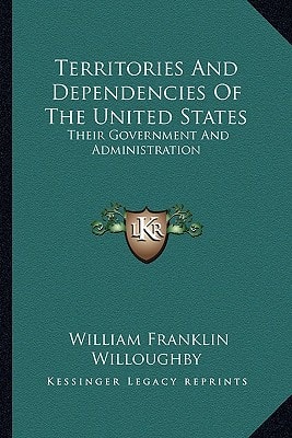 Territories And Dependencies Of The United States: Their Government And Administration