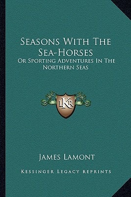 Seasons With The Sea-Horses: Or Sporting Adventures In The Northern Seas