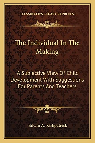 The Individual In The Making: A Subjective View Of Child Development With Suggestions For Parents And Teachers