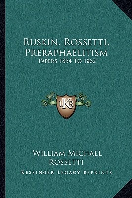 Ruskin, Rossetti, Preraphaelitism: Papers 1854 To 1862