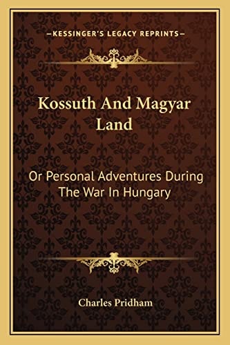 Kossuth And Magyar Land: Or Personal Adventures During The War In Hungary