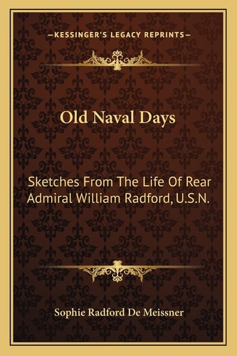Old Naval Days: Sketches From The Life Of Rear Admiral William Radford, U.S.N.