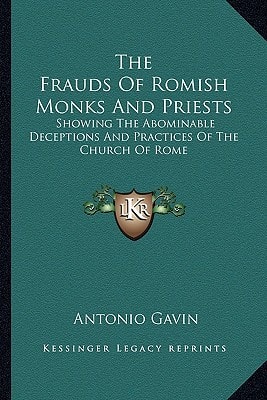 The Frauds Of Romish Monks And Priests: Showing The Abominable Deceptions And Practices Of The Church Of Rome