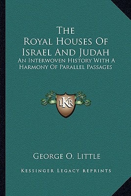 The Royal Houses Of Israel And Judah: An Interwoven History With A Harmony Of Parallel Passages
