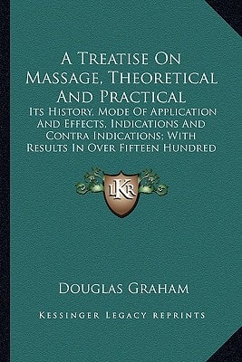A Treatise On Massage, Theoretical And Practical: Its History, Mode Of Application And Effects, Indications And Contra Indications; With Results In Over Fifteen Hundred Cases