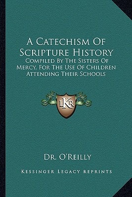 A Catechism of Scripture History: Compiled by the Sisters of Mercy, for the Use of Children Attending Their Schools