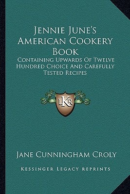 Jennie June's American Cookery Book: Containing Upwards Of Twelve Hundred Choice And Carefully Tested Recipes