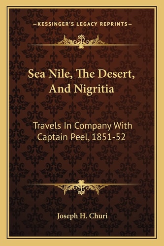 Sea Nile, The Desert, And Nigritia: Travels In Company With Captain Peel, 1851-52