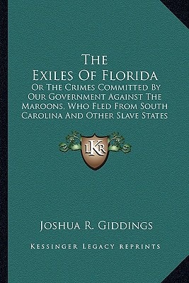 The Exiles Of Florida: Or The Crimes Committed By Our Government Against The Maroons, Who Fled From South Carolina And Other Slave States