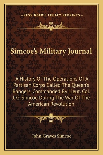 Simcoe's Military Journal: A History Of The Operations Of A Partisan Corps Called The Queen's Rangers, Commanded By Lieut. Col. J. G. Simcoe During The War Of The American Revolution