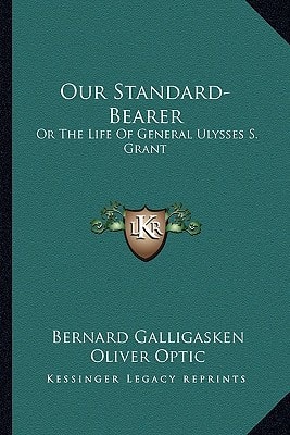 Our Standard-Bearer: Or The Life Of General Ulysses S. Grant