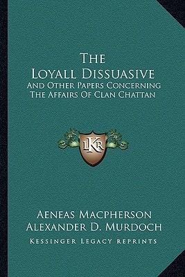 The Loyall Dissuasive: And Other Papers Concerning The Affairs Of Clan Chattan