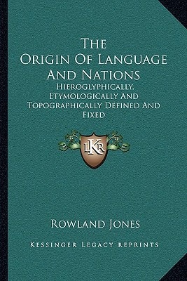 The Origin Of Language And Nations: Hieroglyphically, Etymologically And Topographically Defined And Fixed