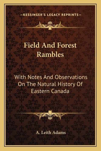 Field And Forest Rambles: With Notes And Observations On The Natural History Of Eastern Canada