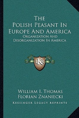 The Polish Peasant In Europe And America: Organization And Disorganization In America