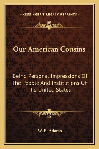 Our American Cousins: Being Personal Impressions Of The People And Institutions Of The United States