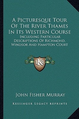 A Picturesque Tour Of The River Thames In Its Western Course: Including Particular Descriptions Of Richmond, Windsor And Hampton Court