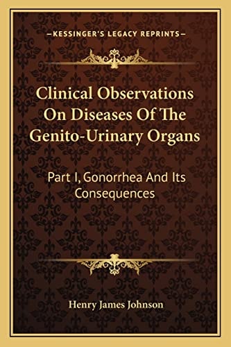 Clinical Observations On Diseases Of The Genito-Urinary Organs: Part I, Gonorrhea And Its Consequences