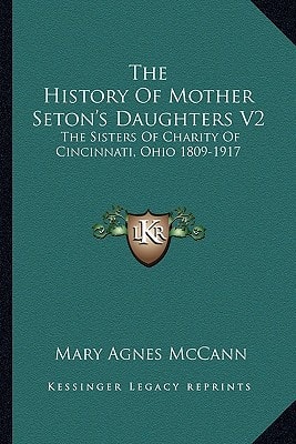 The History Of Mother Seton's Daughters V2: The Sisters Of Charity Of Cincinnati, Ohio 1809-1917