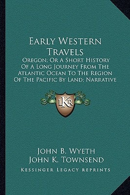 Early Western Travels: Oregon; Or A Short History Of A Long Journey From The Atlantic Ocean To The Region Of The Pacific By Land; Narrative Of Journey Across The Rocky Mountains To The Columbia River