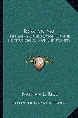 Romanism: The Enemy Of Education, Of Free Institutions And Of Christianity