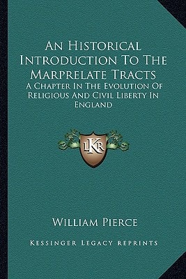 An Historical Introduction To The Marprelate Tracts: A Chapter In The Evolution Of Religious And Civil Liberty In England