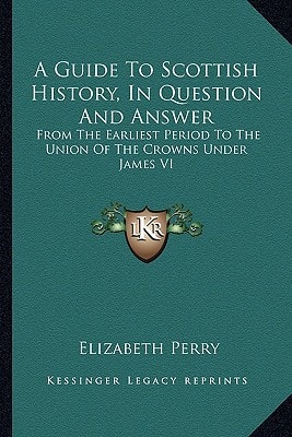 A Guide To Scottish History, In Question And Answer: From The Earliest Period To The Union Of The Crowns Under James VI