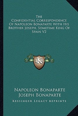 The Confidential Correspondence Of Napoleon Bonaparte With His Brother Joseph, Sometime King Of Spain V2