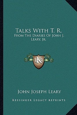 Talks With T. R.: From The Diaries Of John J. Leary, Jr.