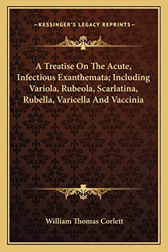 A Treatise On The Acute, Infectious Exanthemata; Including Variola, Rubeola, Scarlatina, Rubella, Varicella And Vaccinia