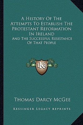 A History Of The Attempts To Establish The Protestant Reformation In Ireland: And The Successful Resistance Of That People