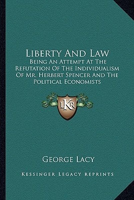 Liberty And Law: Being An Attempt At The Refutation Of The Individualism Of Mr. Herbert Spencer And The Political Economists