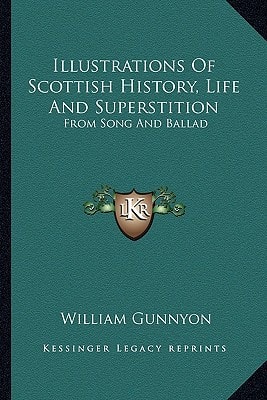 Illustrations Of Scottish History, Life And Superstition: From Song And Ballad