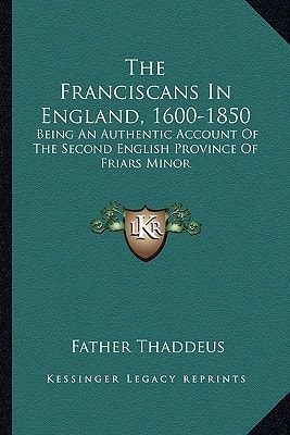 The Franciscans In England, 1600-1850: Being An Authentic Account Of The Second English Province Of Friars Minor