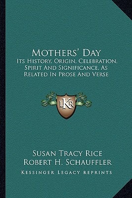 Mothers' Day: Its History, Origin, Celebration, Spirit And Significance, As Related In Prose And Verse