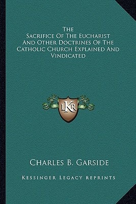 The Sacrifice Of The Eucharist And Other Doctrines Of The Catholic Church Explained And Vindicated