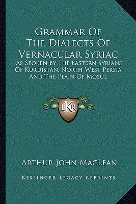 Grammar Of The Dialects Of Vernacular Syriac: As Spoken By The Eastern Syrians Of Kurdistan, North-West Persia And The Plain Of Mosul