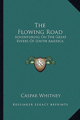 The Flowing Road: Adventuring On The Great Rivers Of South America