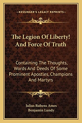 The Legion Of Liberty! And Force Of Truth: Containing The Thoughts, Words And Deeds Of Some Prominent Apostles, Champions And Martyrs
