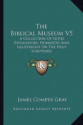 The Biblical Museum V5: A Collection Of Notes Explanatory, Homiletic And Illustrative On The Holy Scriptures