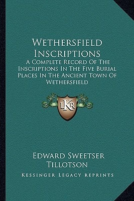 Wethersfield Inscriptions: A Complete Record Of The Inscriptions In The Five Burial Places In The Ancient Town Of Wethersfield